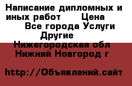 Написание дипломных и иных работ!!! › Цена ­ 10 000 - Все города Услуги » Другие   . Нижегородская обл.,Нижний Новгород г.